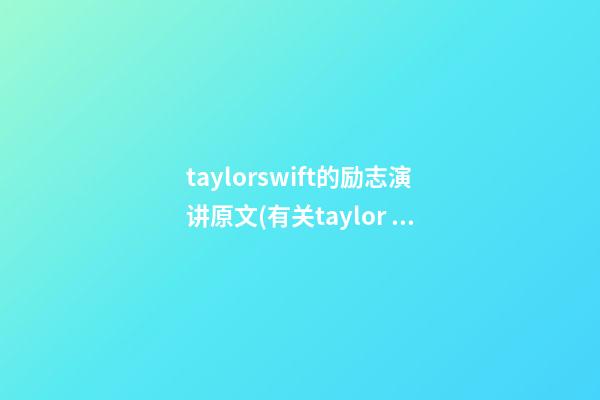 taylorswift的励志演讲原文(有关taylor swift的英文演讲)